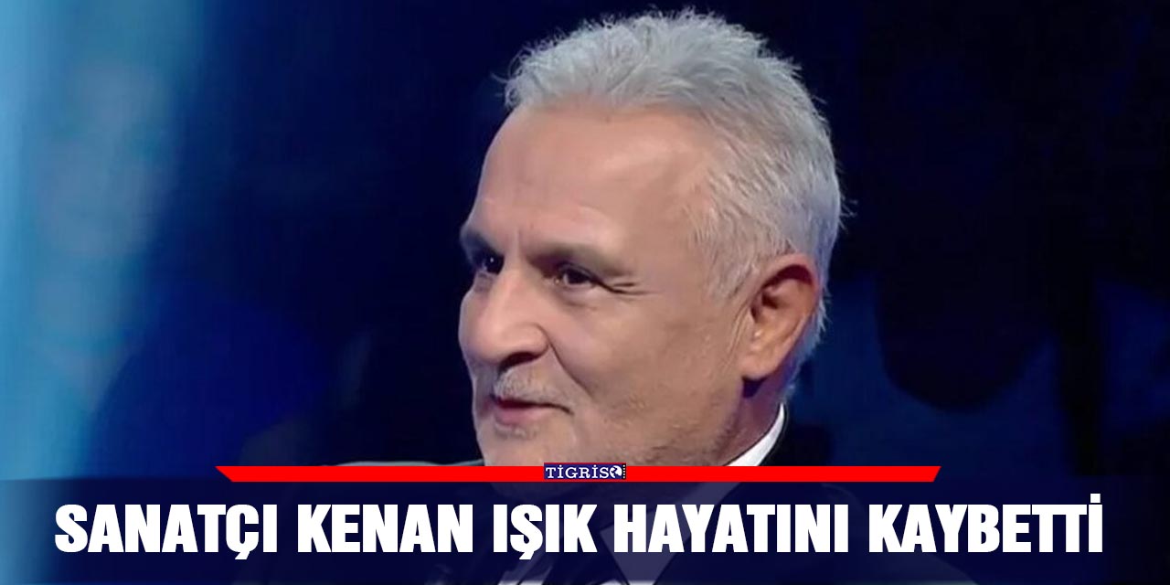 Sanatçı Kenan Işık hayatını kaybetti