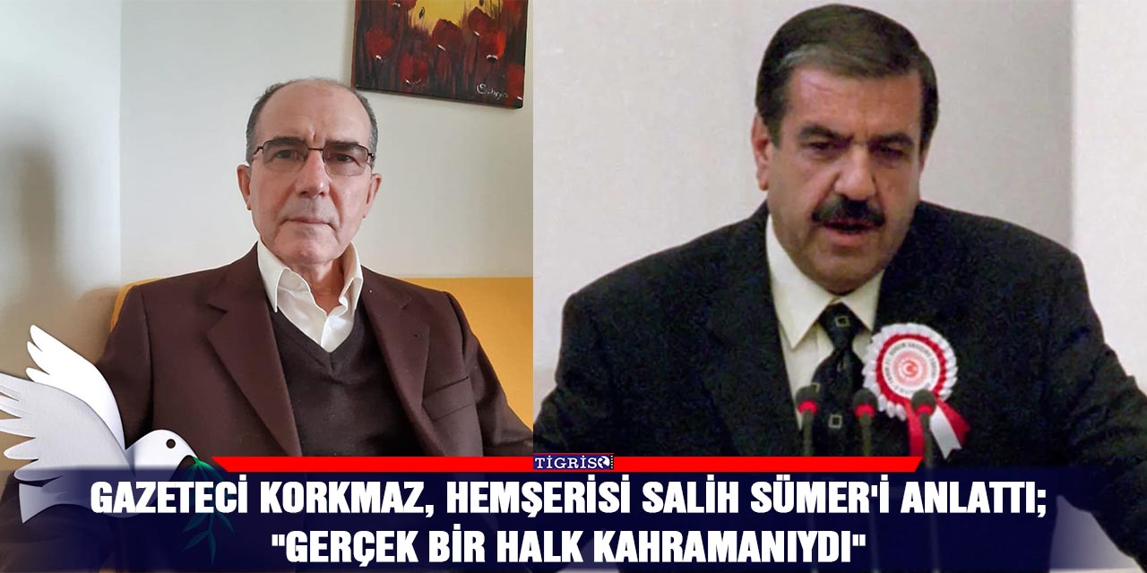 Gazeteci Korkmaz, hemşerisi Salih Sümer'i anlattı;    "Gerçek bir halk kahramanıydı"