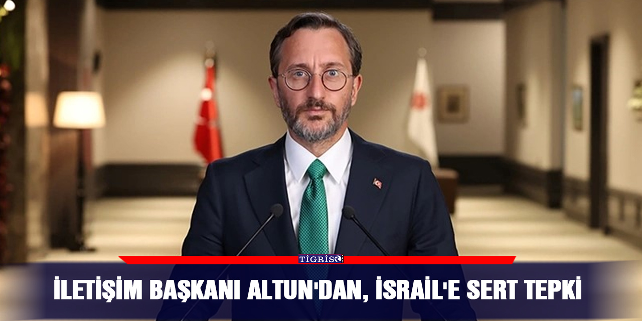 İletişim Başkanı Altun'dan, İsrail'e sert tepki