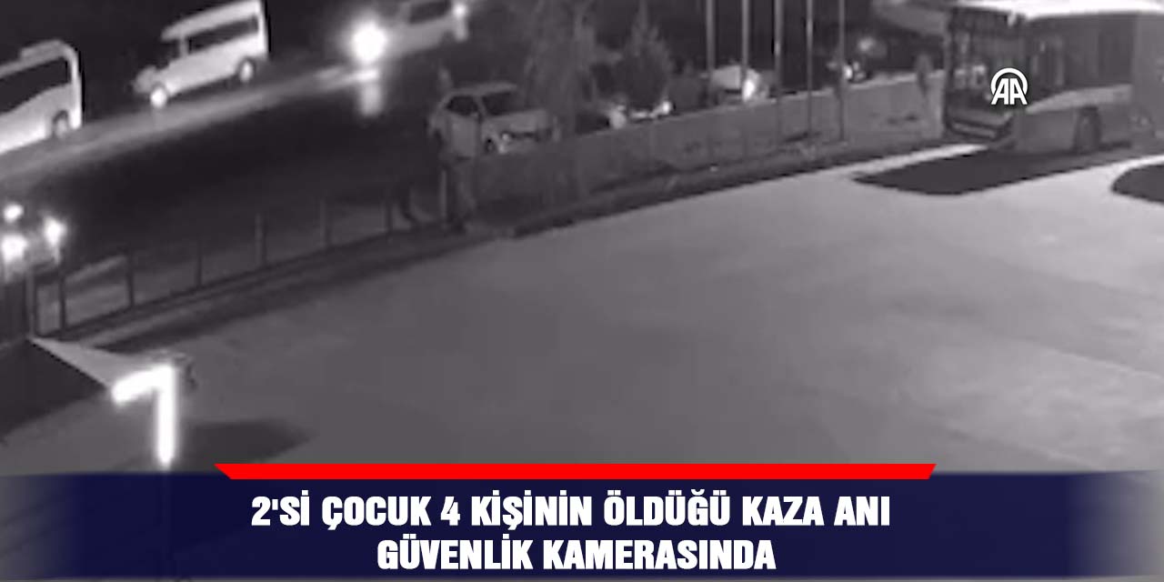 VİDEO - 2'si çocuk 4 kişinin öldüğü kaza anı güvenlik kamerasında