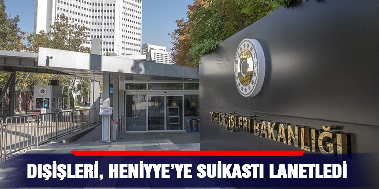 Dışişleri, Heniyye’ye suikastı lanetledi