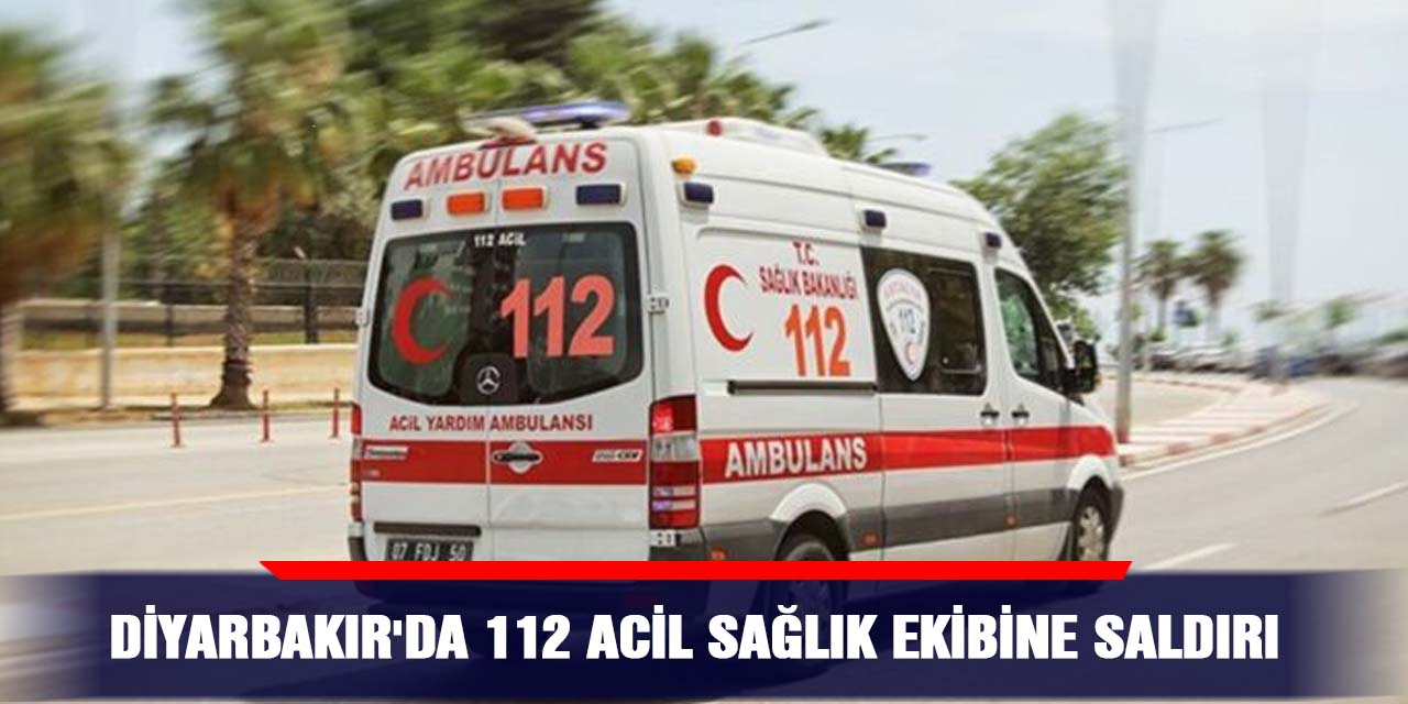 Diyarbakır'da 112 Acil Sağlık ekibine saldırı