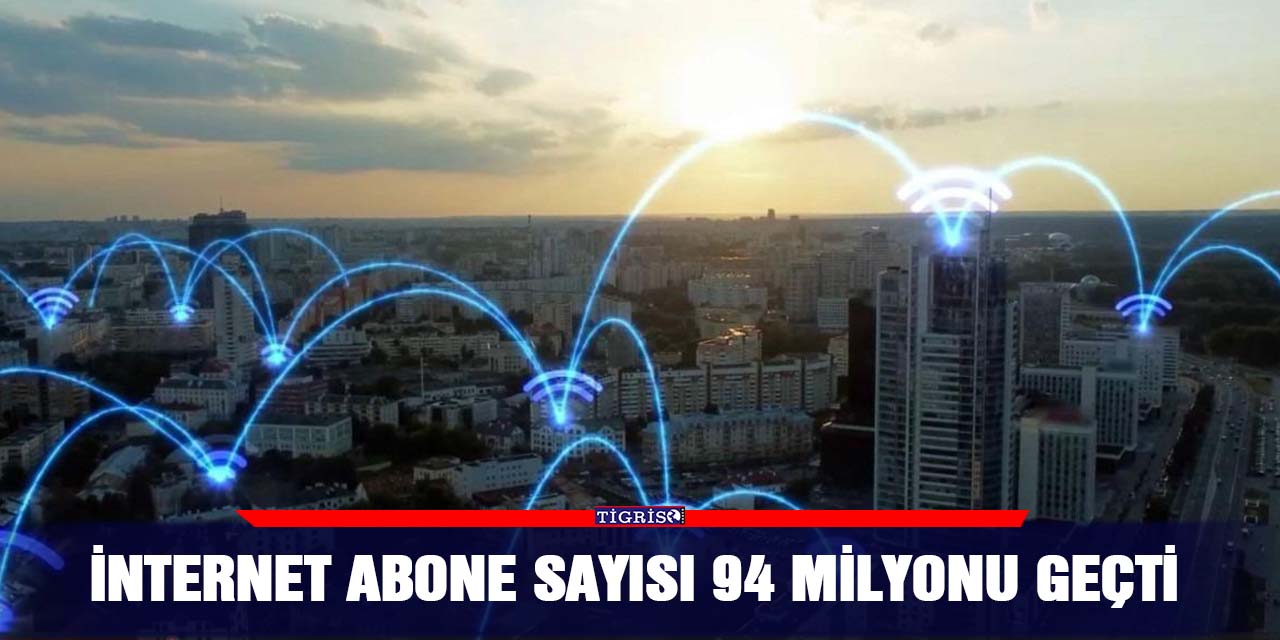 İNTERNET ABONE SAYISI 94 MİLYONU GEÇTİ