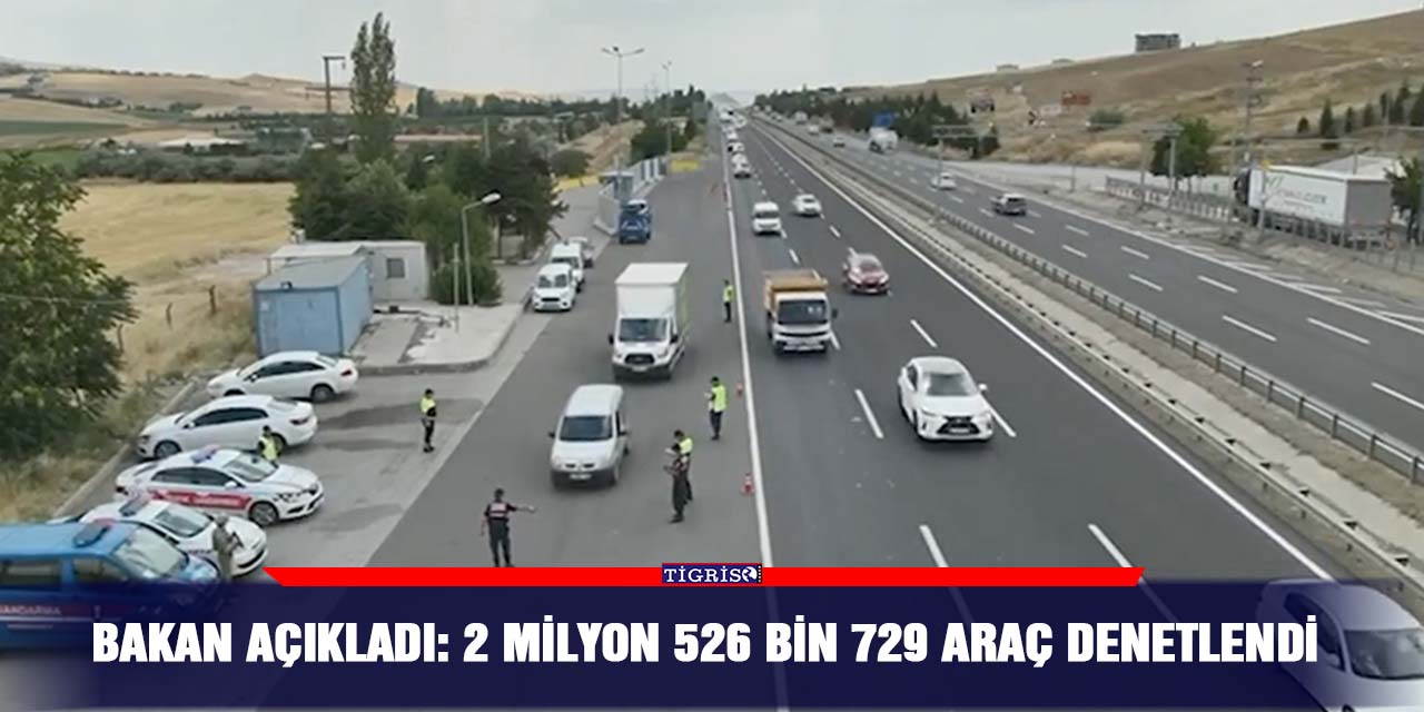 Bakan açıkladı: 2 milyon 526 bin 729 araç denetlendi