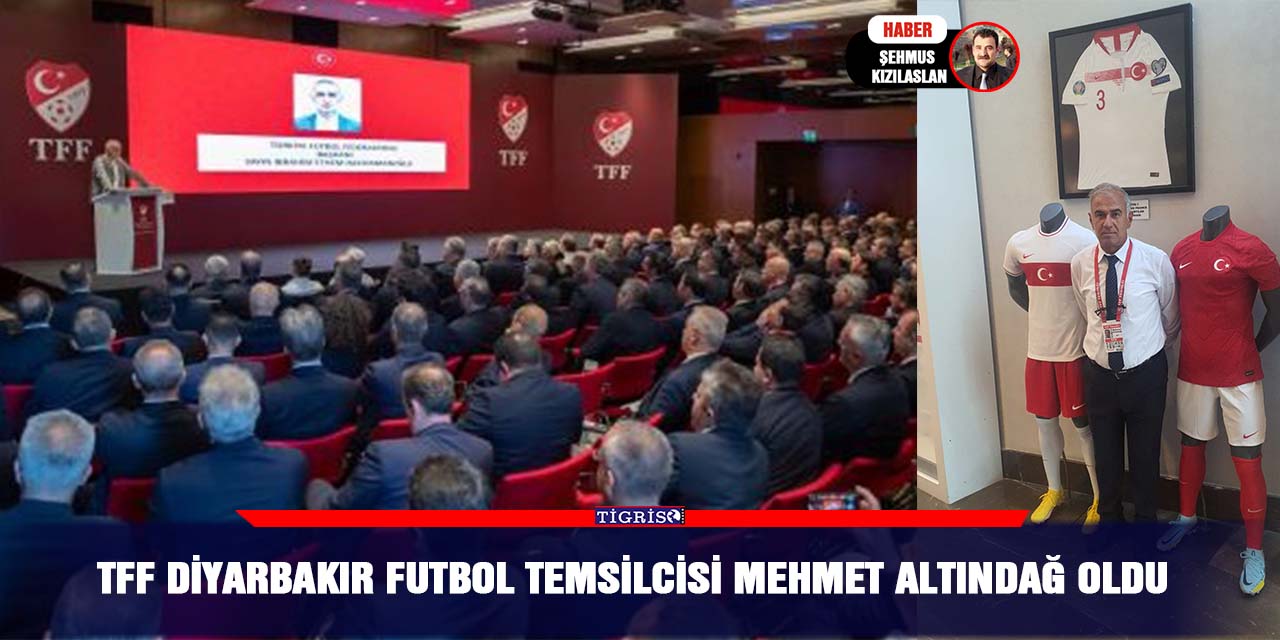 TFF Diyarbakır Futbol temsilcisi Mehmet Altındağ oldu