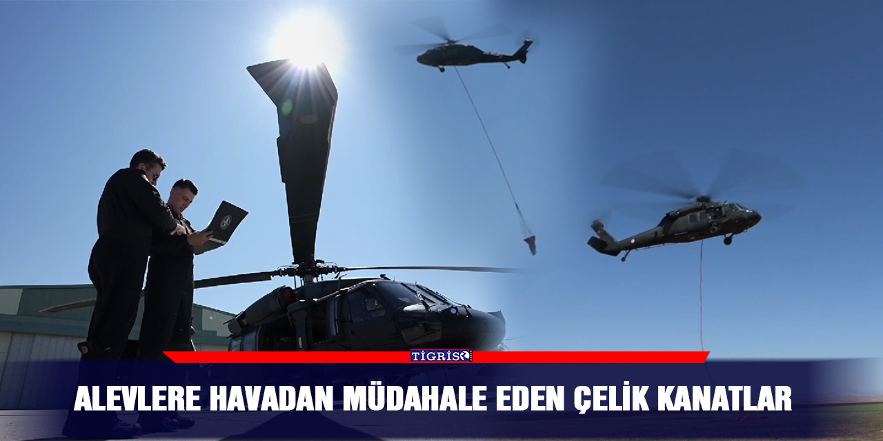 Alevlere havadan müdahale eden çelik kanatlar