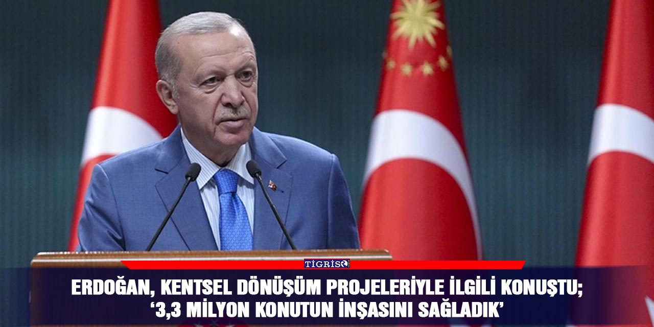 Erdoğan, Kentsel dönüşüm projeleriyle ilgili konuştu