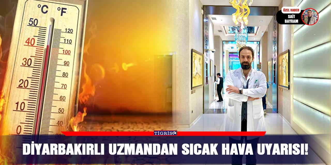 Diyarbakırlı uzmandan sıcak hava uyarısı!