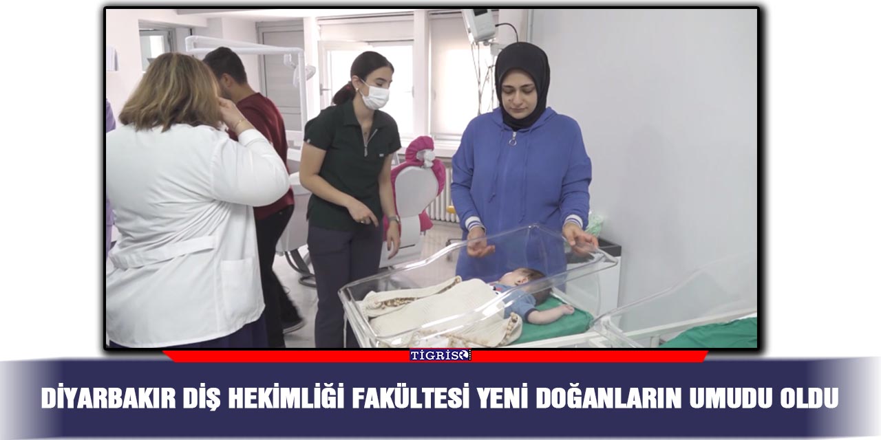 Diyarbakır Diş Hekimliği Fakültesi yeni doğanların umudu oldu