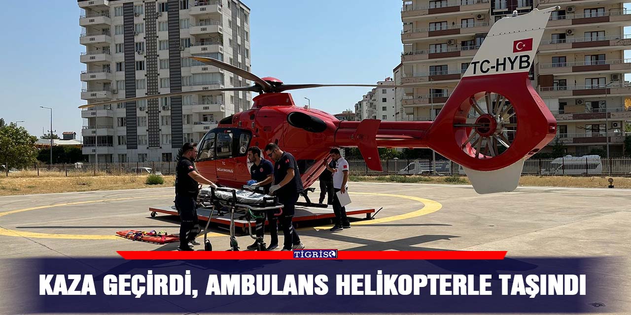 Kaza geçirdi, ambulans helikopterle taşındı