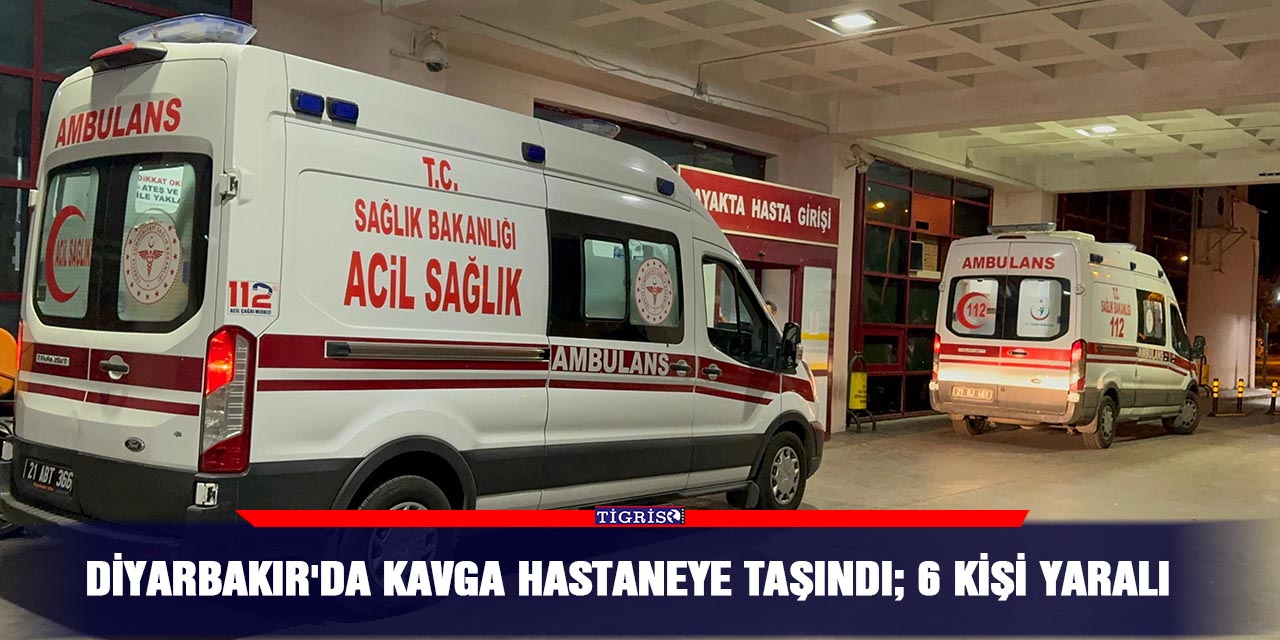 Diyarbakır'da kavga hastaneye taşındı; 6 kişi yaralı