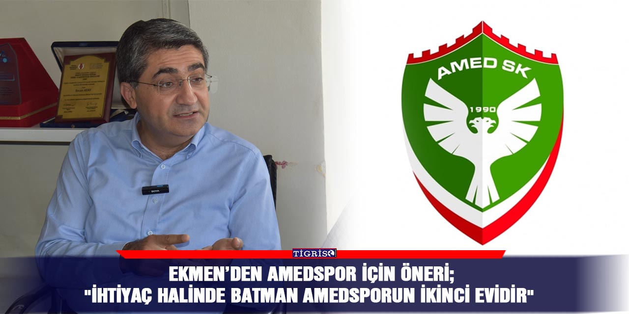 Ekmen’den Amedspor için öneri;  "İhtiyaç halinde Batman Amedsporun ikinci evidir"