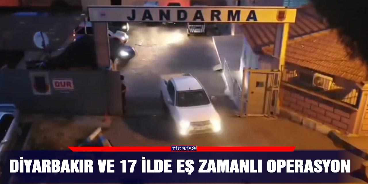 Diyarbakır ve 17 ilde eş zamanlı operasyon