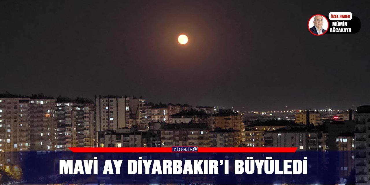 VİDEO - MAVİ AY DİYARBAKIR’I BÜYÜLEDİ