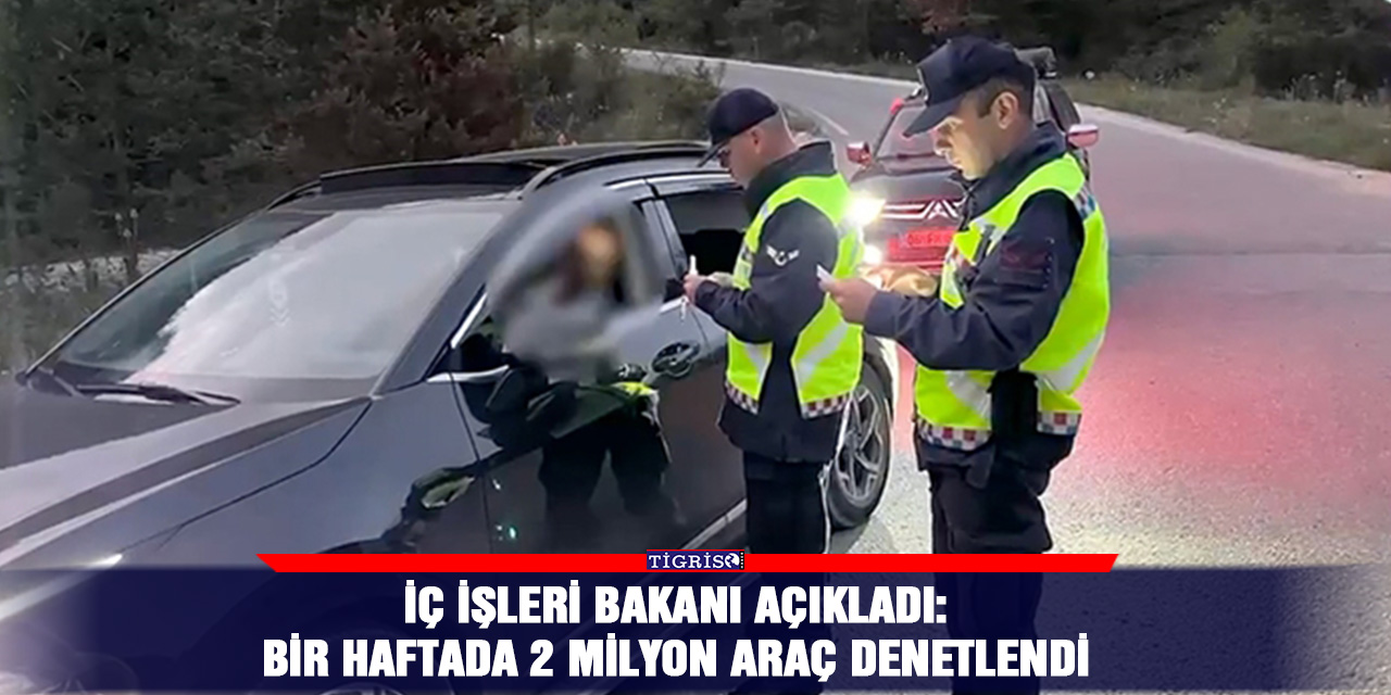 İç işleri Bakanı açıkladı:  Bir haftada 2 milyon araç denetlendi