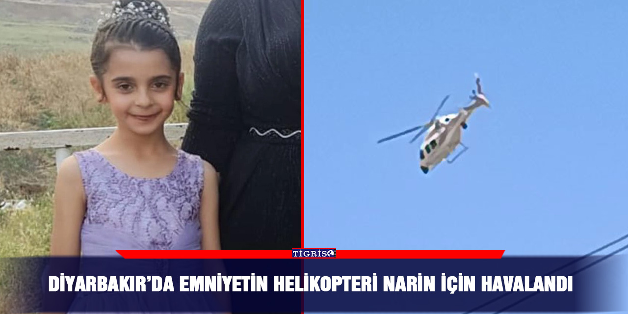 Diyarbakır’da Emniyetin helikopteri Narin için havalandı