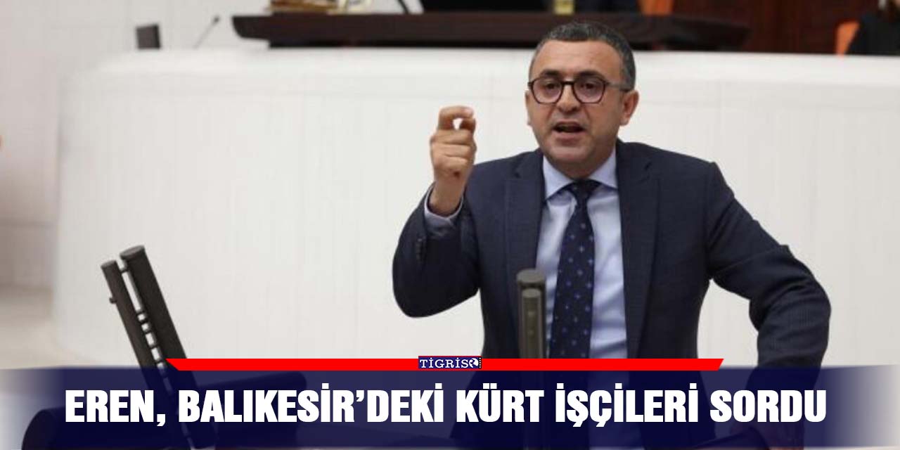 Eren, Balıkesir’deki Kürt işçileri sordu