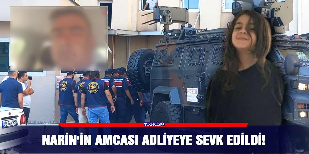 Narin'in amcası adliyeye sevk edildi!