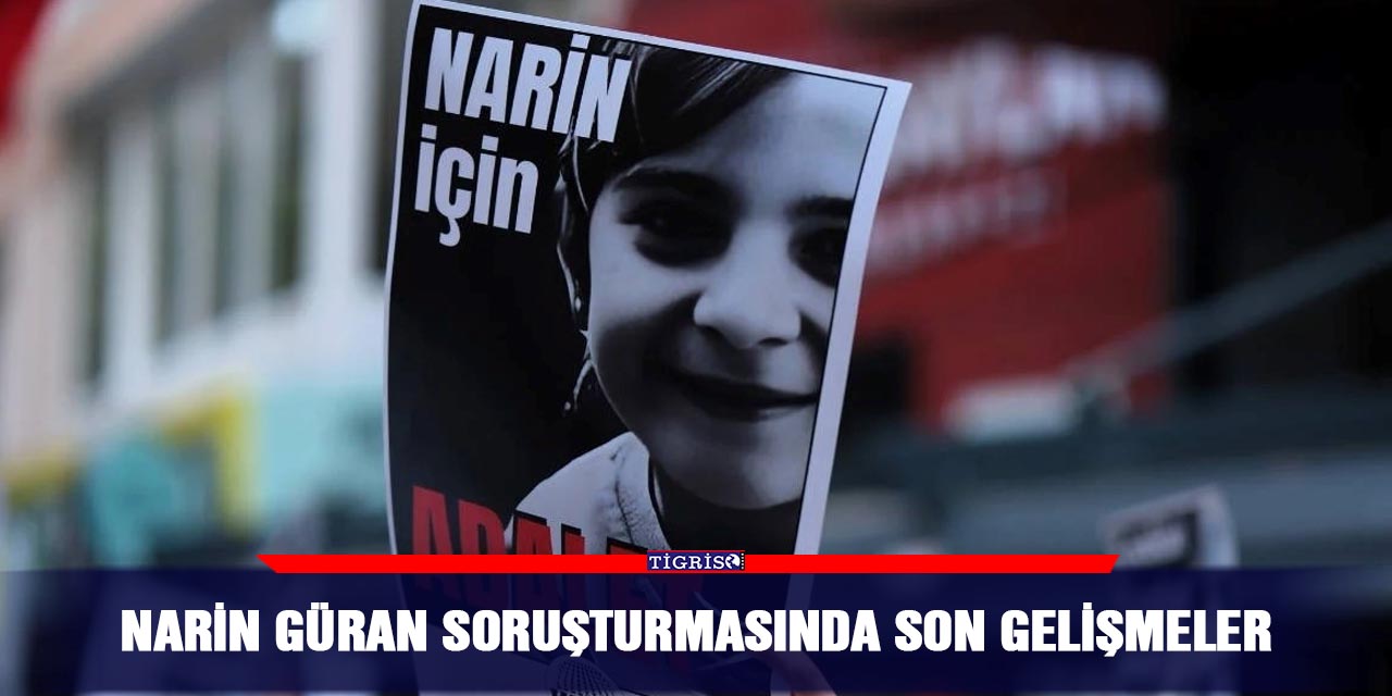 Narin Güran soruşturmasında son gelişmeler