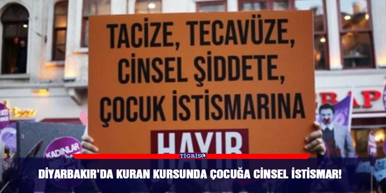 Diyarbakır’da Kuran kursunda çocuğa cinsel istismar!