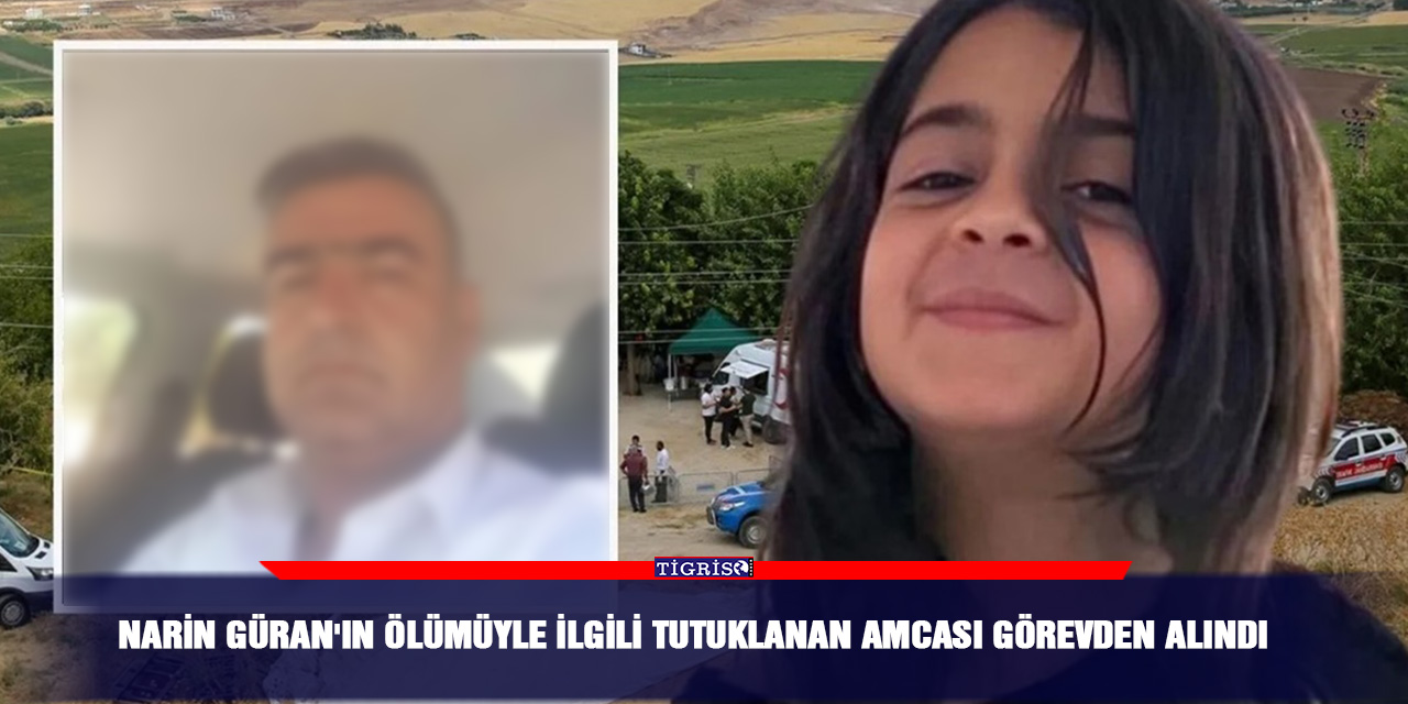 Narin Güran'ın ölümüyle ilgili tutuklanan amcası görevden alındı