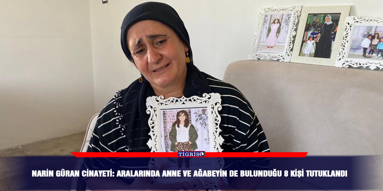 Narin Güran cinayeti: Aralarında anne ve ağabeyin de bulunduğu 8 kişi tutuklandı