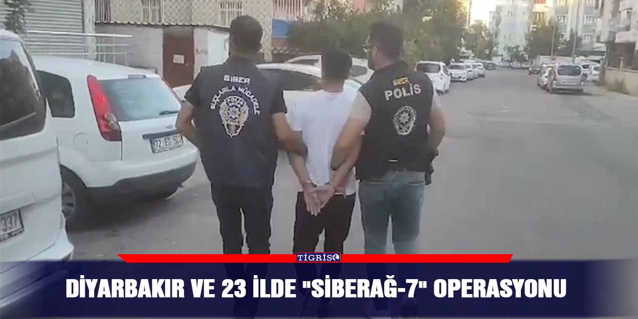 Diyarbakır ve 23 ilde "SİBERAĞ-7" Operasyonu