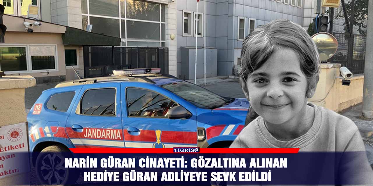 Narin Güran cinayeti: Gözaltına alınan Hediye Güran adliyeye sevk edildi