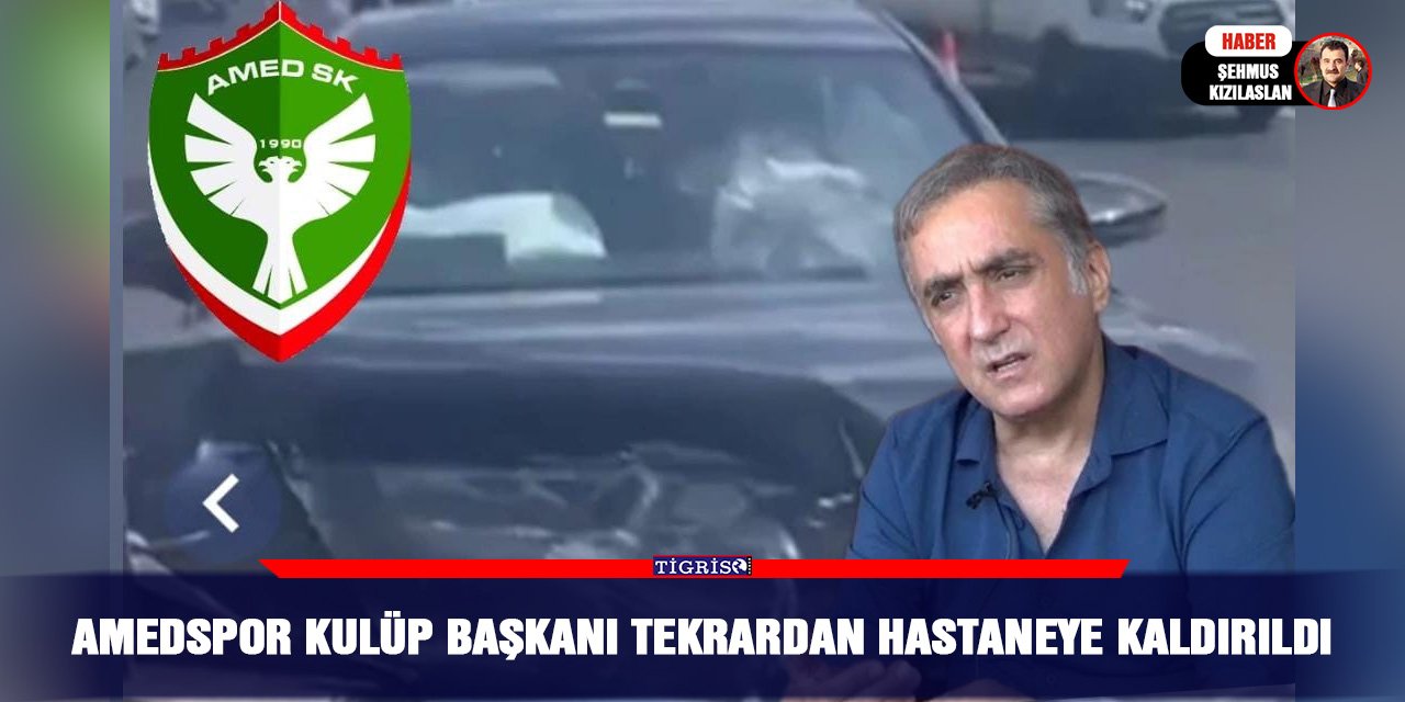 Amedspor Kulüp Başkanı tekrardan hastaneye kaldırıldı