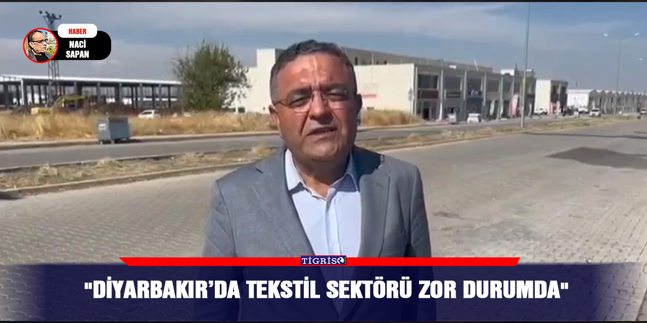 VİDEO - "Diyarbakır’da tekstil sektörü zor durumda"