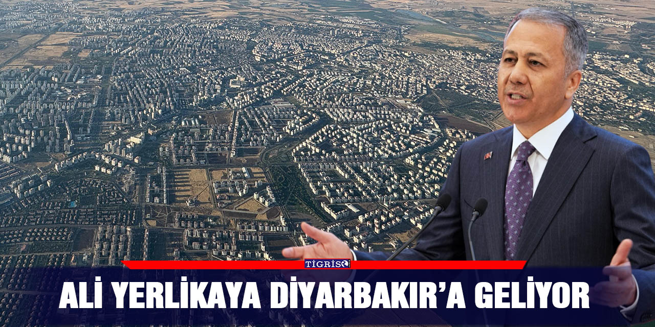 Ali Yerlikaya Diyarbakır’a geliyor