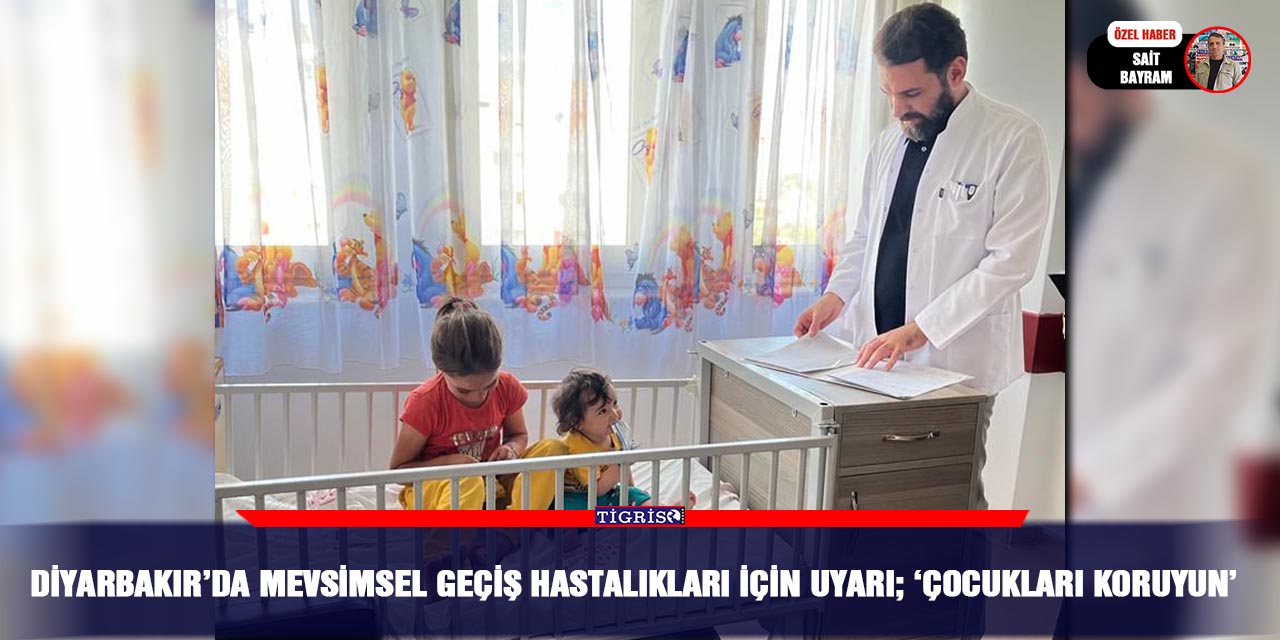 Diyarbakır’da mevsimsel geçiş hastalıkları için uyarı;  ‘Çocukları koruyun’