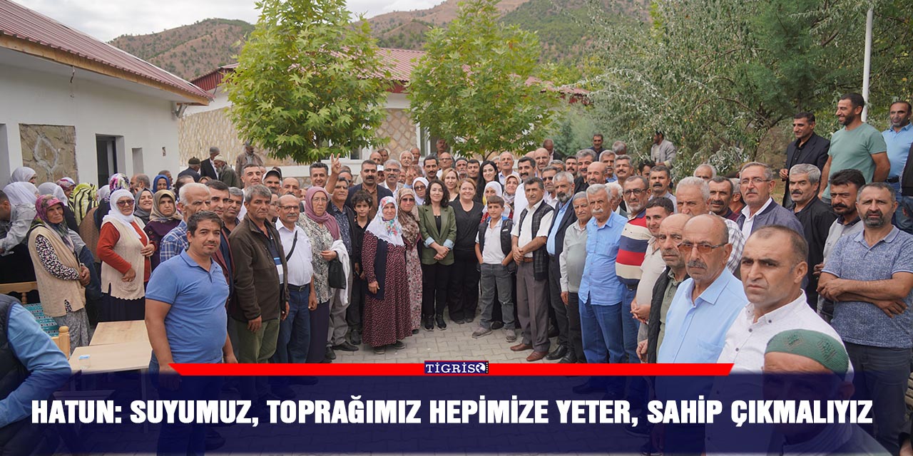 Hatun: Suyumuz, toprağımız hepimize yeter, sahip çıkmalıyız