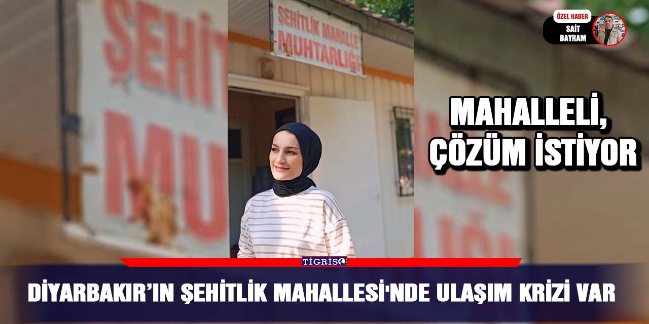 Diyarbakır’ın Şehitlik Mahallesi'nde ulaşım krizi var