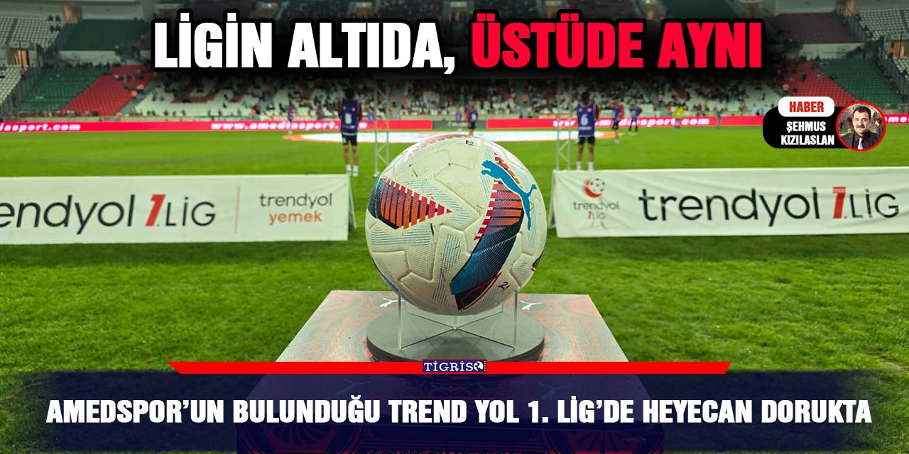 Amedspor’un bulunduğu Trend yol 1. Lig’de heyecan dorukta