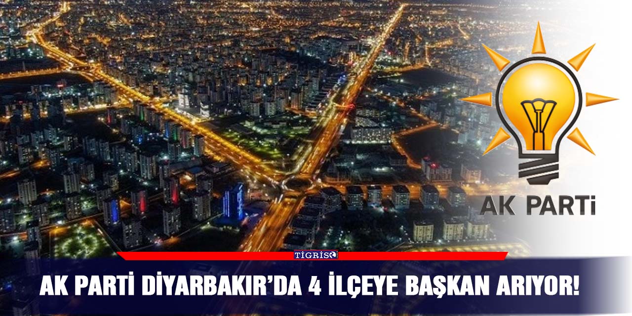 AK Parti Diyarbakır’da 4 ilçeye Başkan arıyor!