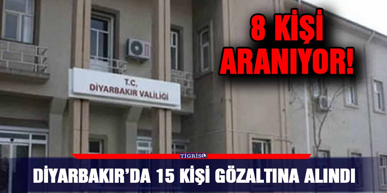 Diyarbakır’da 15 kişi gözaltına alındı