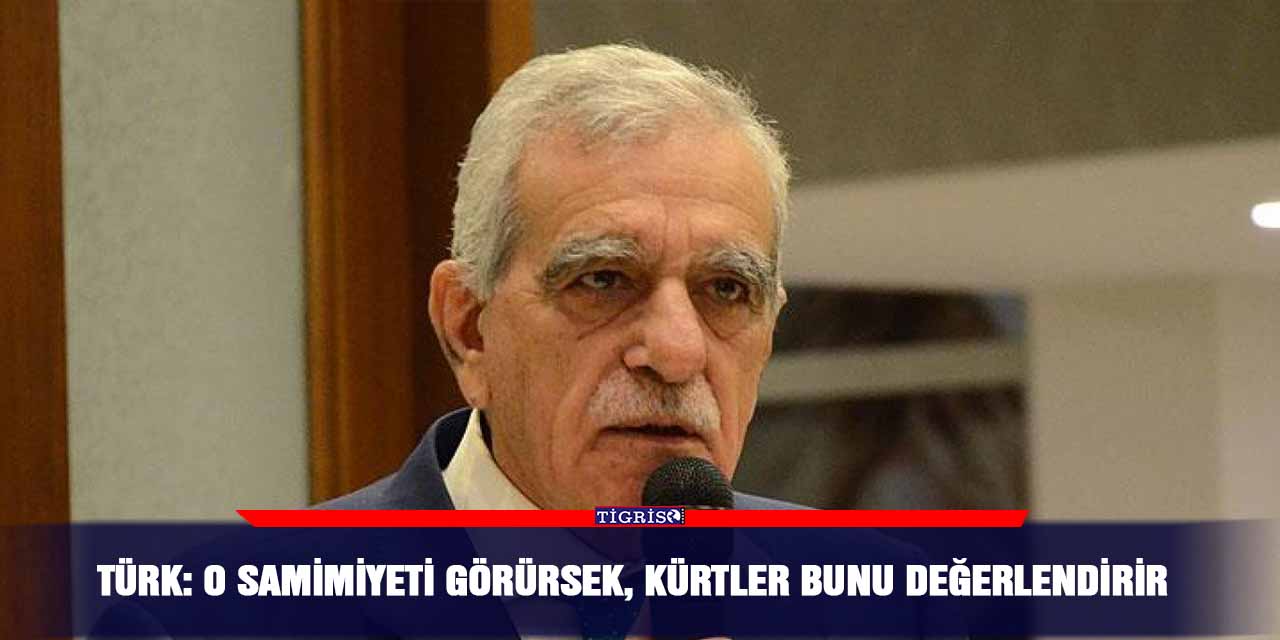 Türk: O samimiyeti görürsek, Kürtler bunu değerlendirir