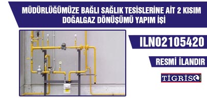 MÜDÜRLÜĞÜMÜZE BAĞLI SAĞLIK TESİSLERİNE AİT 2 KISIM DOĞALGAZ DÖNÜŞÜMÜ YAPIM İŞİ