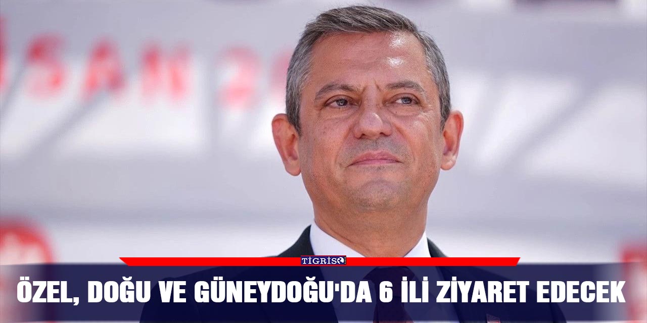 Özel, Doğu ve Güneydoğu'da 6 ili ziyaret edecek