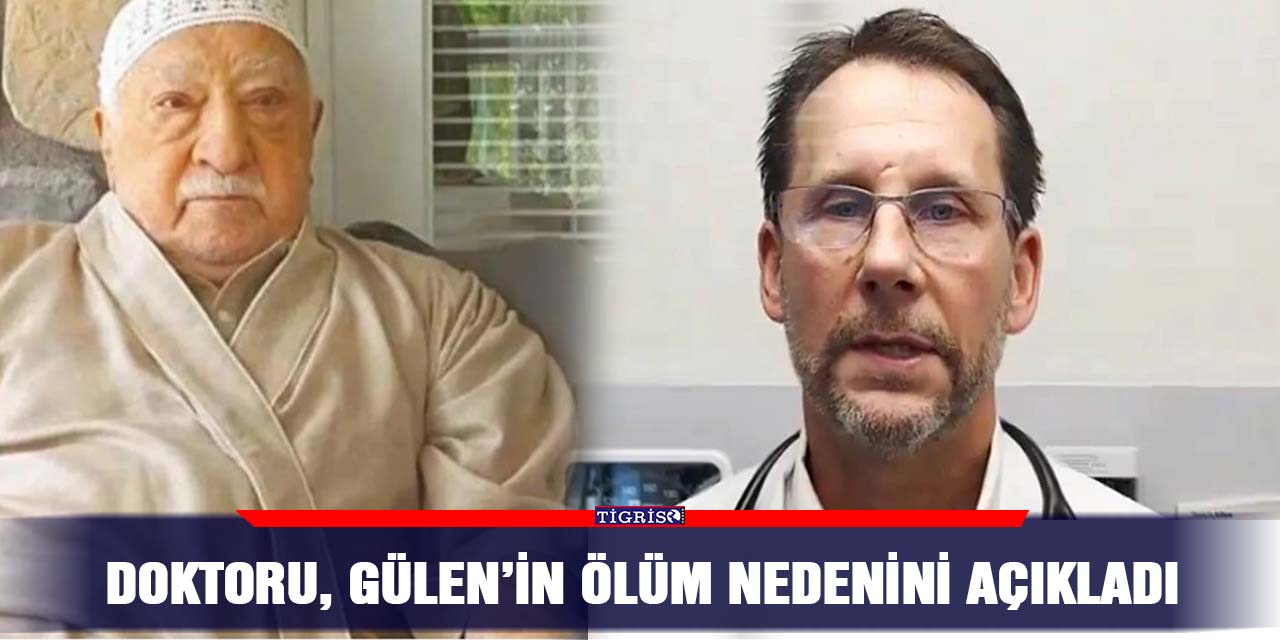 Doktoru, Gülen’in ölüm nedenini açıkladı