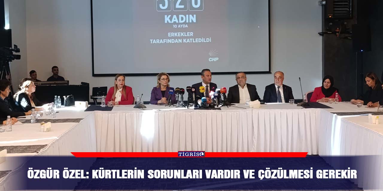 Özgür Özel: Kürtlerin sorunları vardır ve çözülmesi gerekir