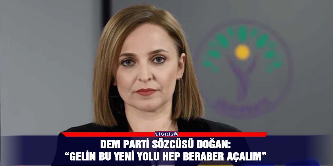 DEM Parti Sözcüsü Doğan:  “Gelin bu yeni yolu hep beraber açalım”