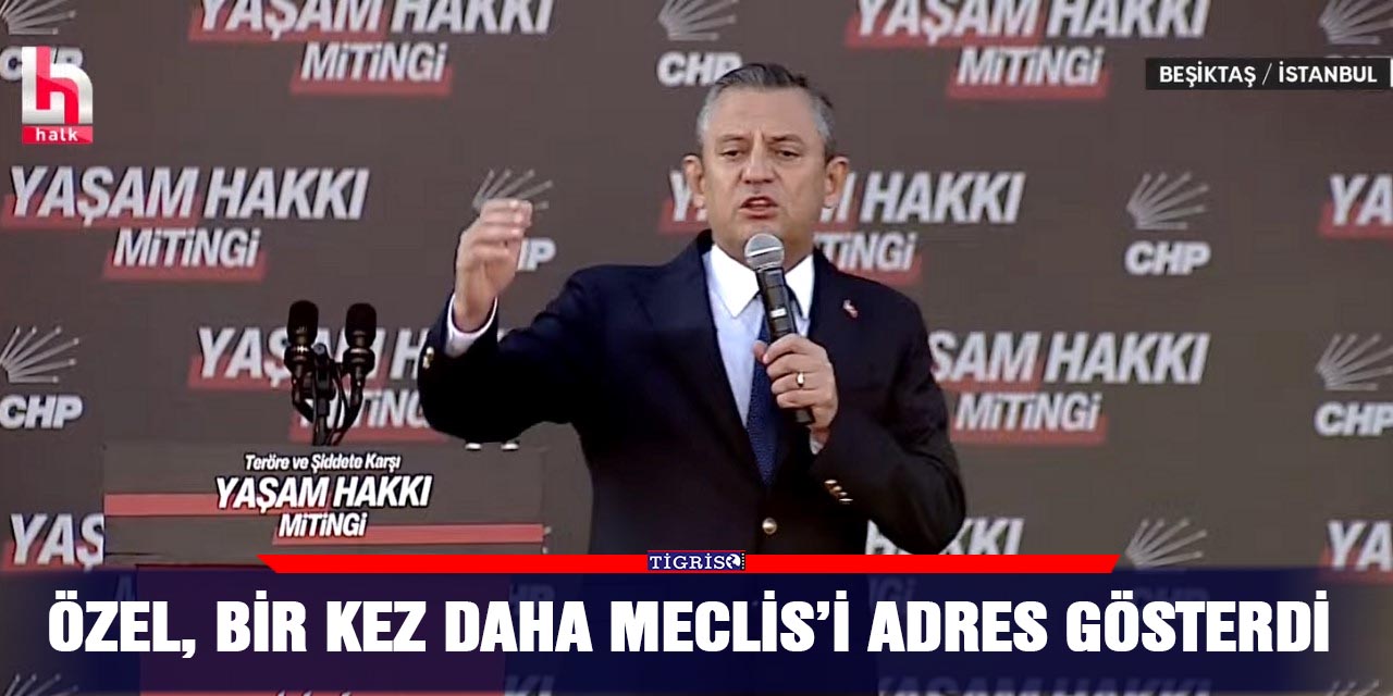 Özel, bir kez daha meclis’i adres gösterdi