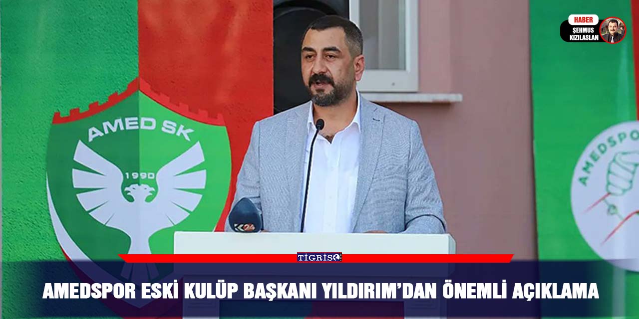 Amedspor Eski Kulüp Başkanı Yıldırım’dan önemli açıklama