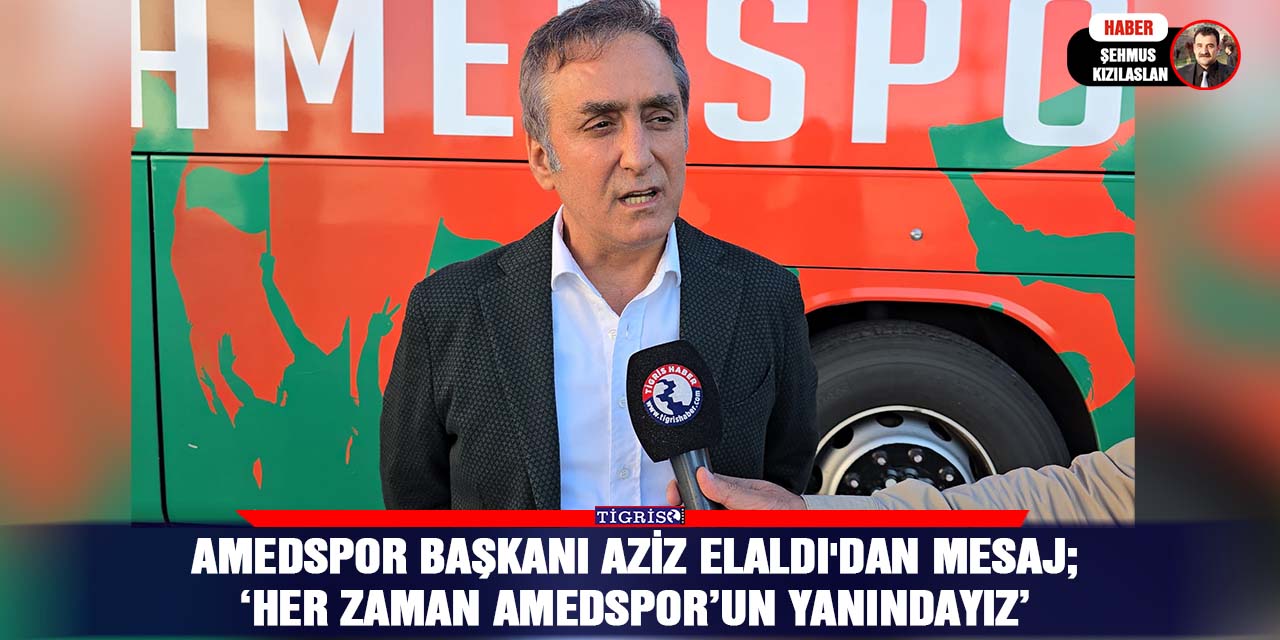 Amedspor Başkanı Aziz Elaldı'dan mesaj; ‘Her zaman Amedspor’un yanındayız’