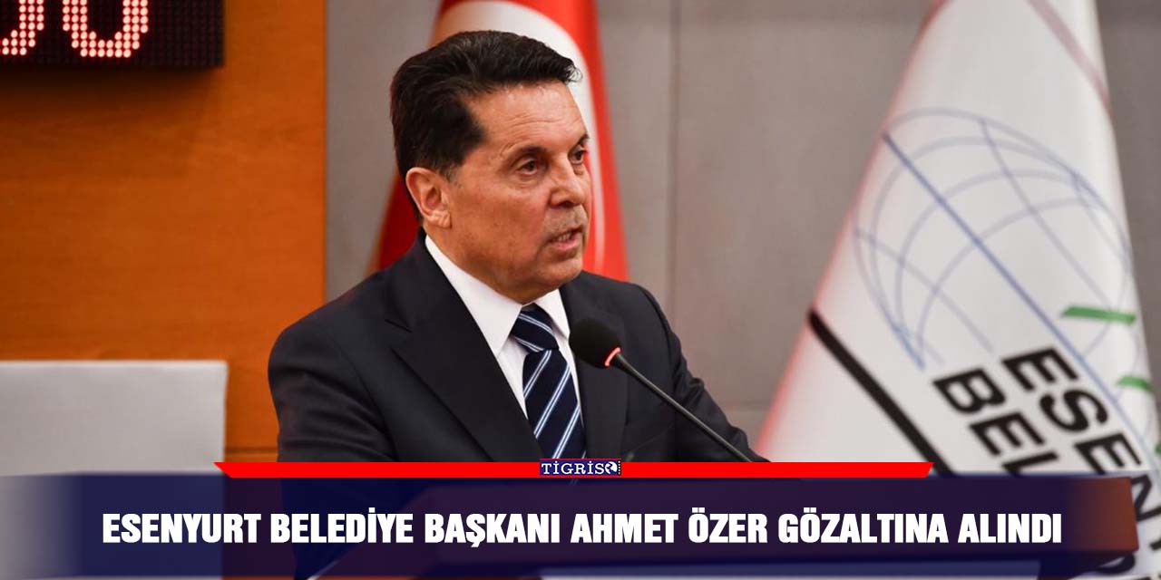 Esenyurt Belediye Başkanı Ahmet Özer gözaltına alındı