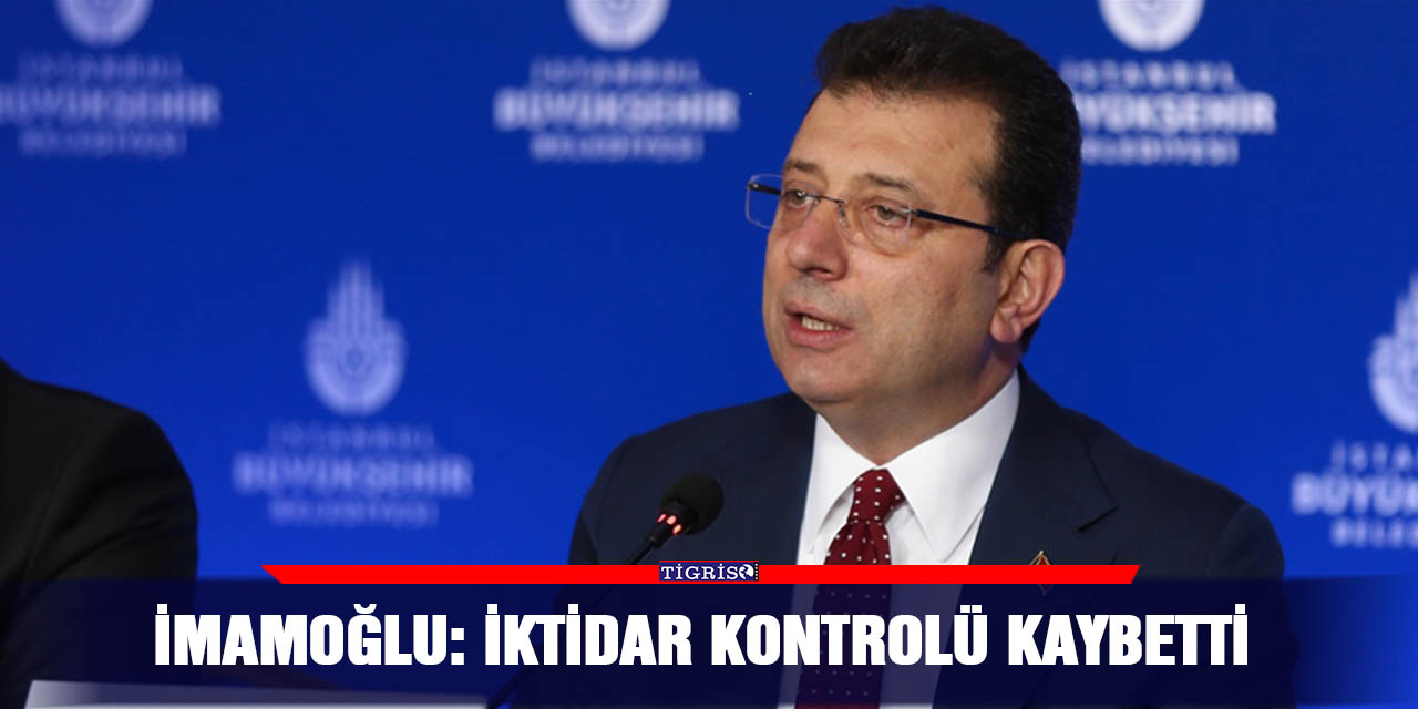 İmamoğlu: İktidar kontrolü kaybetti