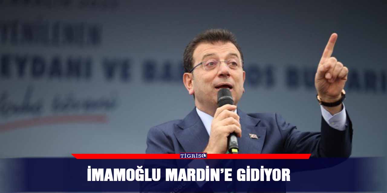 İmamoğlu Mardin’e gidiyor