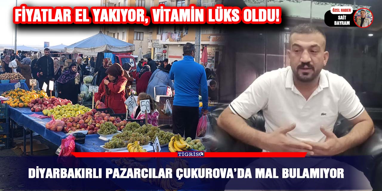 Diyarbakırlı pazarcılar Çukurova’da mal bulamıyor